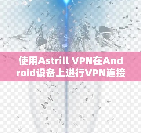 使用Astrill VPN在Android设备上进行VPN连接,步骤如下 使用Astrill VPN在Android设备上进行VPN连接,步骤如下
