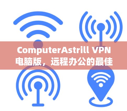 ComputerAstrill VPN电脑版，远程办公的最佳选择