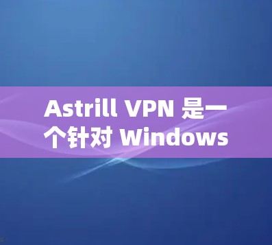 Astrill VPN 是一个针对 Windows 用户设计的远程办公 VPN 软件。以下是安装 Astrill VPN 的步骤 Astrill VPN 是一个针对 Windows 用户设计的远程办公 VPN 软件。以下是安装 Astrill VPN 的步骤