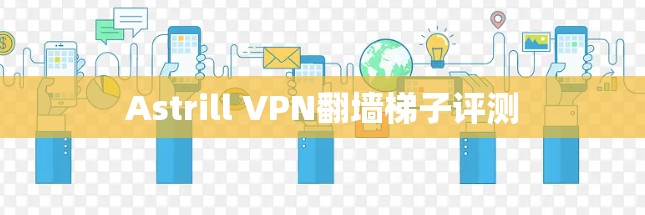 Astrill VPN翻墙梯子评测 Astrill VPN翻墙梯子评测