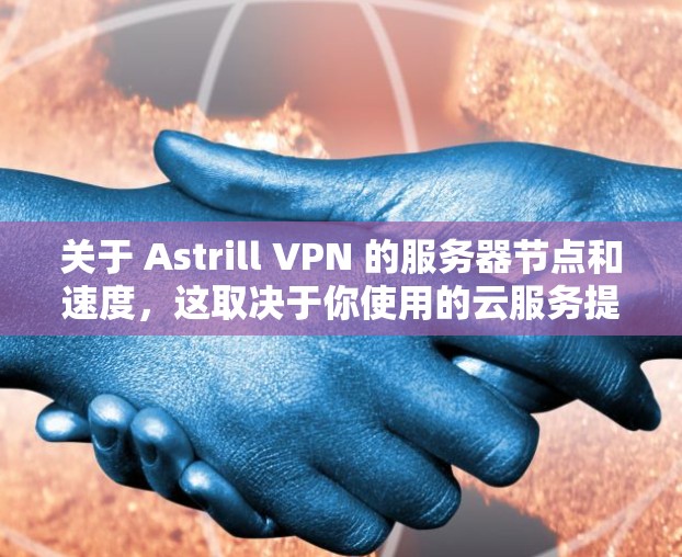 关于 Astrill VPN 的服务器节点和速度,这取决于你使用的云服务提供商,比如AWS、Azure、GCP 等。以下是一些常见的服务器节点和速度情况 关于 Astrill VPN 的服务器节点和速度,这取决于你使用的云服务提供商,比如AWS、Azure、GCP 等。以下是一些常见的服务器节点和速度情况