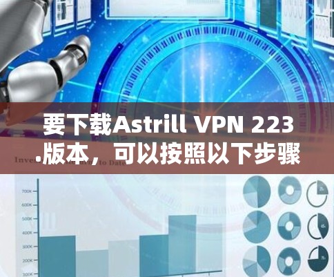 要下载Astrill VPN 223.版本,可以按照以下步骤进行 要下载Astrill VPN 223.版本,可以按照以下步骤进行