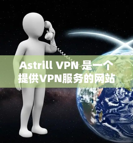 Astrill VPN 是一个提供VPN服务的网站,允许用户在电脑或手机上安装和使用。以下是逐步的下载和安装过程 Astrill VPN 是一个提供VPN服务的网站,允许用户在电脑或手机上安装和使用。以下是逐步的下载和安装过程