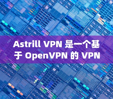 Astrill VPN 是一个基于 OpenVPN 的 VPN 应用程序,主要用于VPN网络连接。如果你正在寻找 Mac版的Astrill VPN,以下是获取和安装的步骤