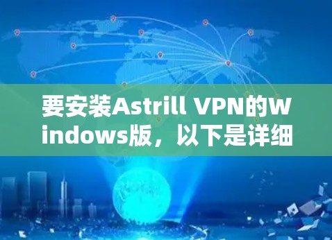 要安装Astrill VPN的Windows版,以下是详细的步骤