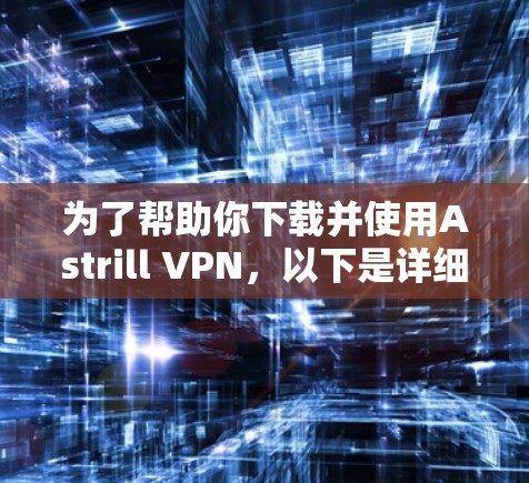 为了帮助你下载并使用Astrill VPN,以下是详细的步骤 为了帮助你下载并使用Astrill VPN,以下是详细的步骤