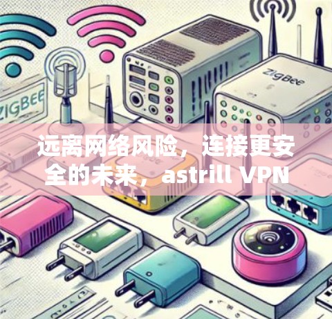 远离网络风险,连接更安全的未来,astrill VPN 访问计划