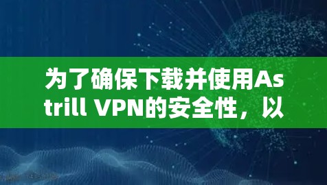 为了确保下载并使用Astrill VPN的安全性,以下是详细的步骤和建议