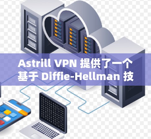 Astrill VPN 提供了一个基于 Diffie-Hellman 技术的 VPN 兑速网络,旨在提供安全、高效的VPN解决方案。以下是关于 Astrill VPN 的详细信息