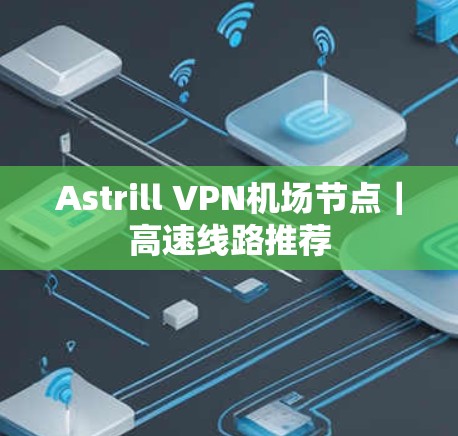 Astrill VPN机场节点|高速线路推荐