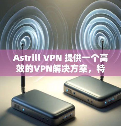Astrill VPN 提供一个高效的VPN解决方案，特别是在美国的多个机场节点上。以下是根据Astrill VPN提供的信息总结的高速节点推荐和分析