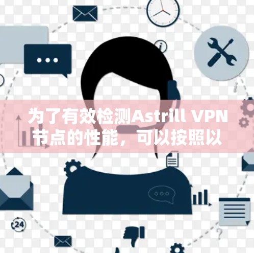为了有效检测Astrill VPN节点的性能,可以按照以下步骤进行