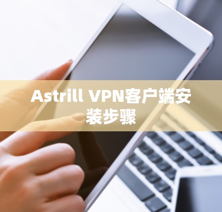 Astrill VPN客户端安装步骤