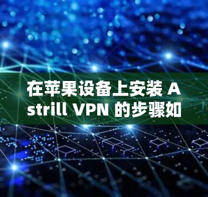 在苹果设备上安装 Astrill VPN 的步骤如下