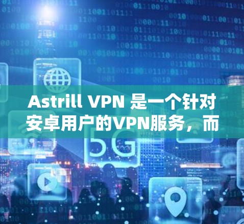 Astrill VPN 是一个针对安卓用户的VPN服务,而苹果版的Astrill VPN 并没有官方的版本。因此,如果您的设备是苹果设备,Astrill VPN 并不支持苹果版的应用程序