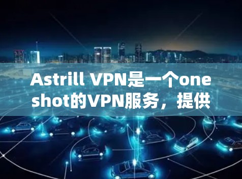 Astrill VPN是一个oneshot的VPN服务,提供多种版本,包括免费版、基本版和高级版。如果你正在寻找热门的VPN软件下载,可以尝试以下版本