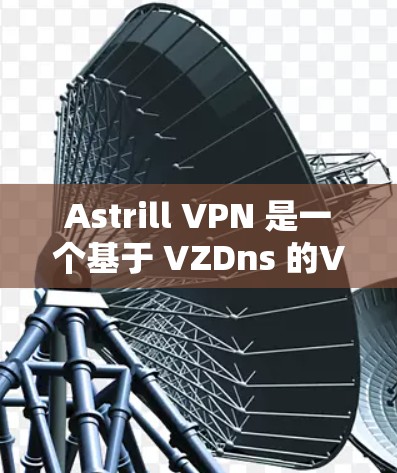 Astrill VPN 是一个基于 VZDns 的VPN软件,旨在提供高效、安全的多设备连接。以下是关于确保 Astrill VPN 稳定连接的关键因素和操作指南 Astrill VPN 是一个基于 VZDns 的VPN软件,旨在提供高效、安全的多设备连接。以下是关于确保 Astrill VPN 稳定连接的关键因素和操作指南
