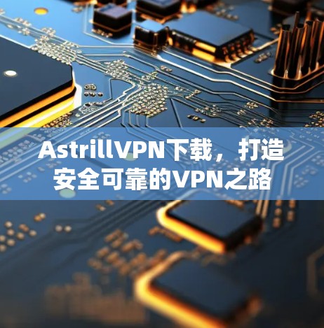 AstrillVPN下载,打造安全可靠的VPN之路
