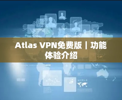Atlas VPN免费版|功能体验介绍 Atlas VPN免费版|功能体验介绍