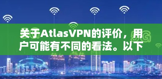 关于AtlasVPN的评价，用户可能有不同的看法。以下是一些常见的问题和用户可能遇到的反馈