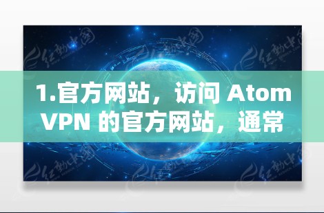 1.官方网站,访问 AtomVPN 的官方网站,通常会提供关于其全球服务器和合作伙伴的详细信息 1.官方网站,访问 AtomVPN 的官方网站,通常会提供关于其全球服务器和合作伙伴的详细信息