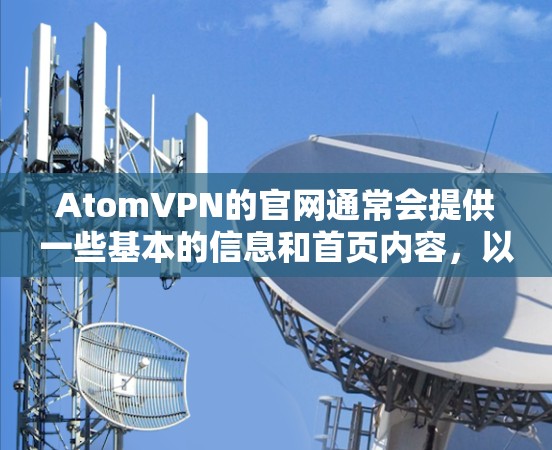 AtomVPN的官网通常会提供一些基本的信息和首页内容,以下是关于AtomVPN官网首页的常见信息