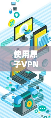 使用原子VPN科学上网工具连接到原子,是一个复杂但可行的过程。以下是一个详细的步骤指南