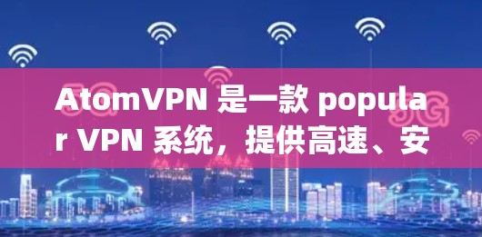 AtomVPN 是一款 popular VPN 系统,提供高速、安全的网络连接。如果你正在寻找 best VPN 推荐,以下是一些热门的 VPN 软件和服务
