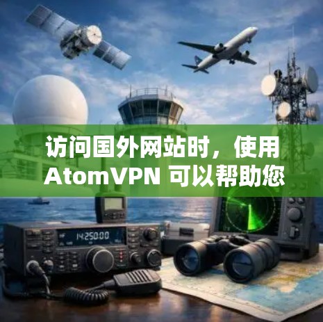 访问国外网站时，使用 AtomVPN 可以帮助您安全地访问。以下是一个详细的步骤指南，帮助您顺利完成安装和配置