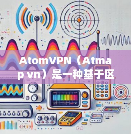 AtomVPN(Atmap vn)是一种基于区块链技术的加密通信协议,旨在提供安全、高效和匿名的网络连接。其核心概念是通过区块链技术加密数据,确保数据的不可篡改和不可复制