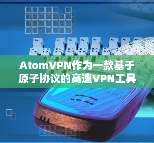 AtomVPN作为一款基于原子协议的高速VPN工具,近年来不断推出新版本,旨在满足用户对于高性能、安全性、易用性和快速响应的需求。以下是一些可能的新版本特点和信息