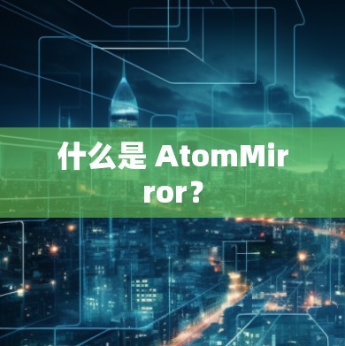 什么是 AtomMirror?