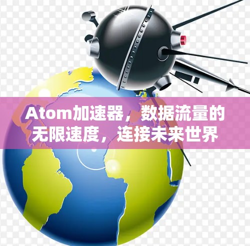 Atom加速器,数据流量的无限速度,连接未来世界!