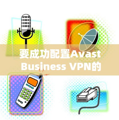 要成功配置Avast Business VPN的访问权限,按照以下步骤操作