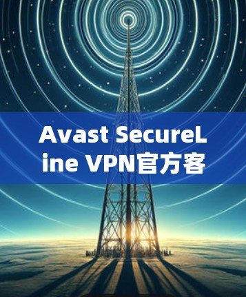 Avast SecureLine VPN官方客户端下载,安全、高效、便捷的远程访问解决方案 Avast SecureLine VPN官方客户端下载,安全、高效、便捷的远程访问解决方案