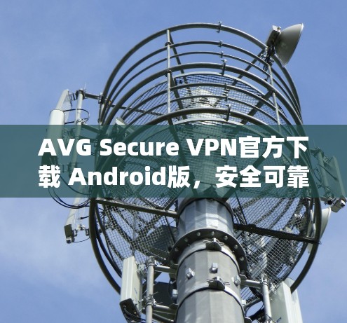 AVG Secure VPN官方下载 Android版，安全可靠，轻松连接你的设备