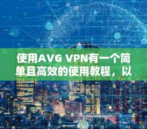 使用AVG VPN有一个简单且高效的使用教程,以下是一个清晰的步骤指南