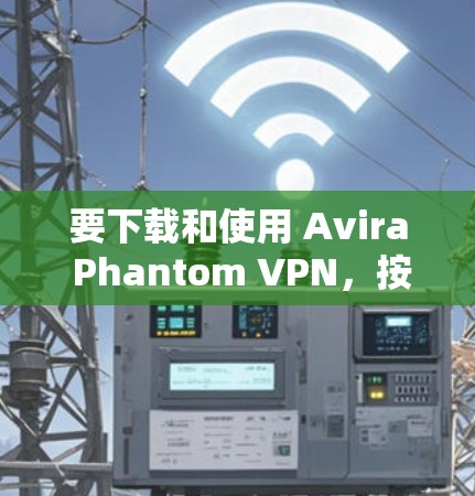 要下载和使用 Avira Phantom VPN，按照以下步骤操作
