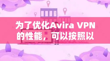为了优化Avira VPN的性能,可以按照以下步骤进行调整和优化