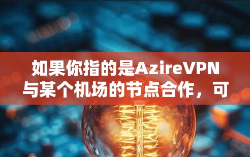 如果你指的是AzireVPN与某个机场的节点合作,可能需要具体说明,例如纽约、旧金山、洛杉矶等机场。通常,此类服务是通过与机场的网络连接,允许用户在机场使用AzireVPN进行视频会议等在线活动 如果你指的是AzireVPN与某个机场的节点合作,可能需要具体说明,例如纽约、旧金山、洛杉矶等机场。通常,此类服务是通过与机场的网络连接,允许用户在机场使用AzireVPN进行视频会议等在线活动