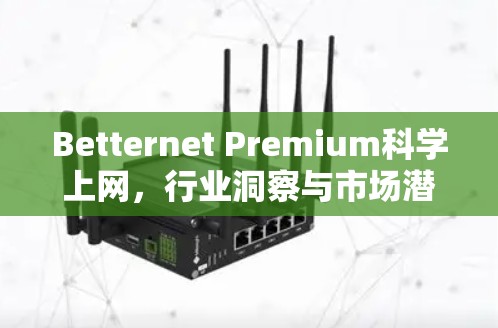 Betternet Premium科学上网,行业洞察与市场潜力分析 Betternet Premium科学上网,行业洞察与市场潜力分析